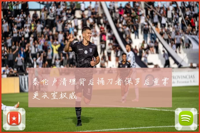 泰伦卢清理背后捅刀者保罗后重掌更衣室权威
