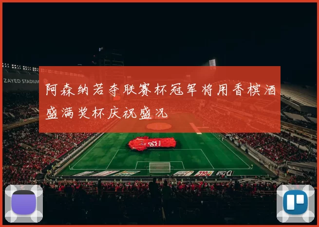 阿森纳若夺联赛杯冠军将用香槟酒盛满奖杯庆祝盛况