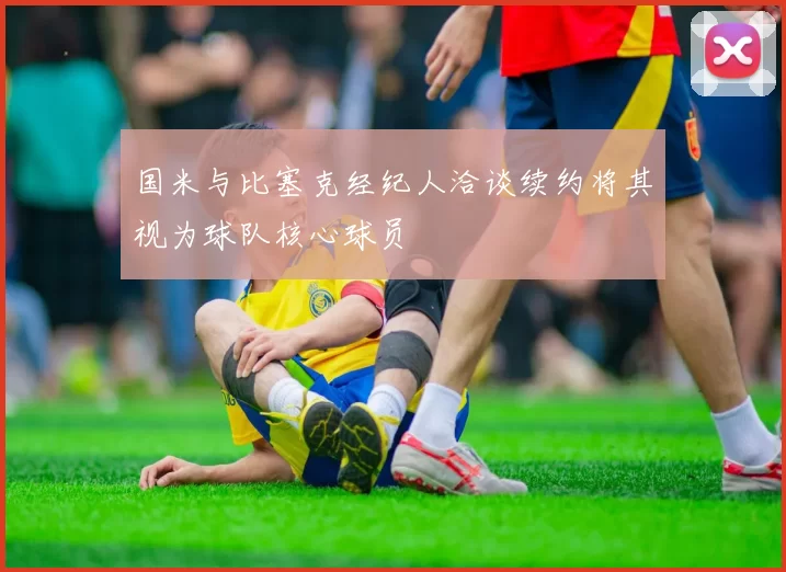 国米与比塞克经纪人洽谈续约将其视为球队核心球员