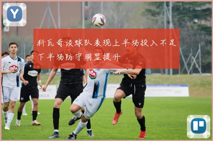 科瓦奇谈球队表现上半场投入不足下半场防守明显提升