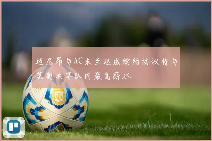 迈尼昂与AC米兰达成续约协议将与莱奥共享队内最高薪水