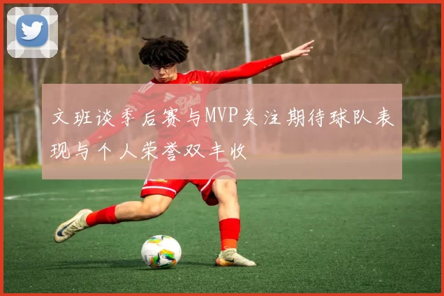 文班谈季后赛与MVP关注期待球队表现与个人荣誉双丰收
