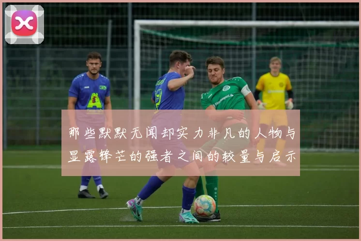 那些默默无闻却实力非凡的人物与显露锋芒的强者之间的较量与启示