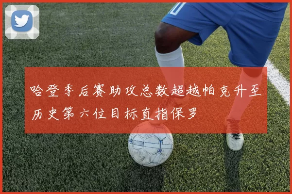 哈登季后赛助攻总数超越帕克升至历史第六位目标直指保罗